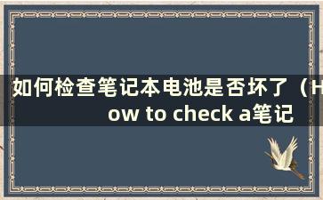 如何检查笔记本电池是否坏了（How to check a笔记本电池的健康状况）